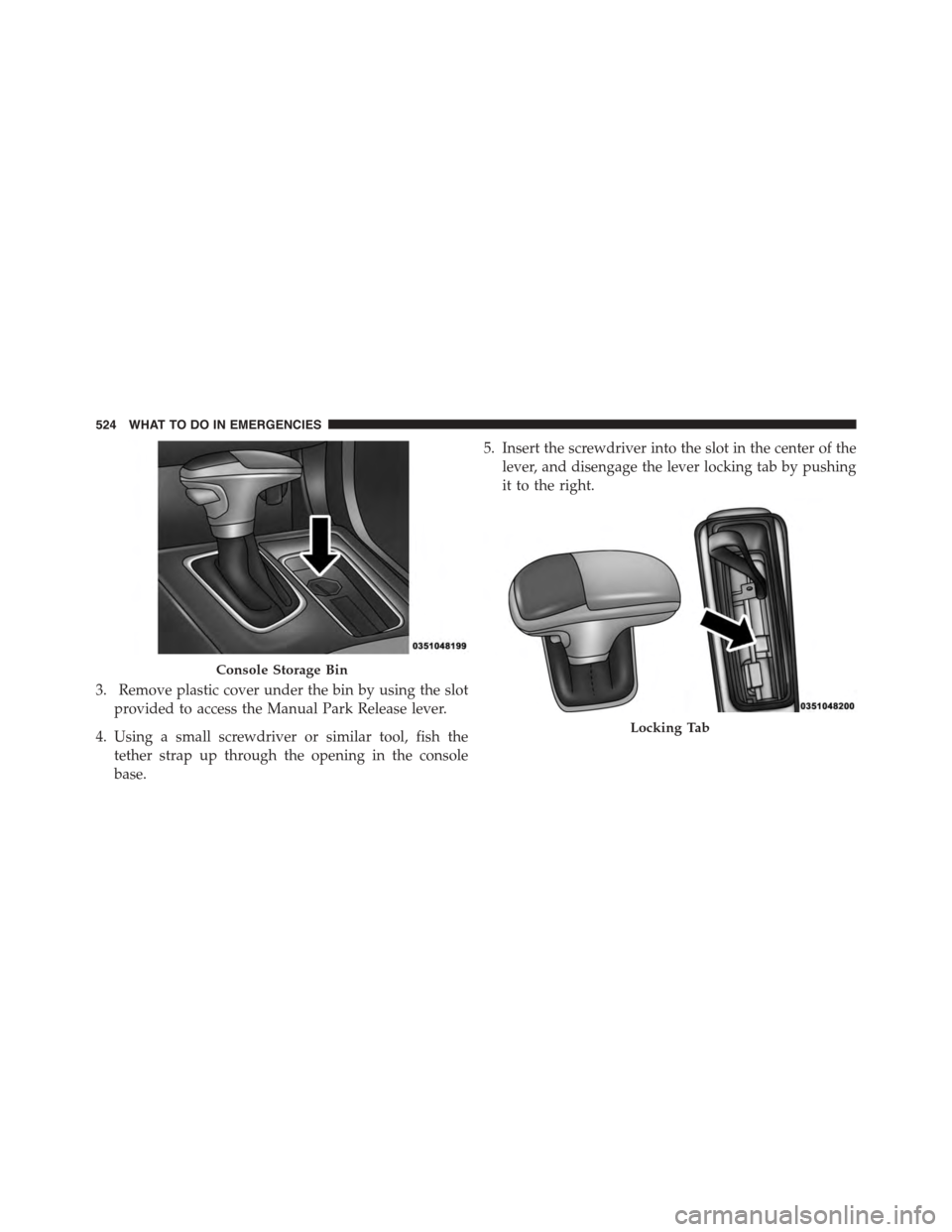 DODGE CHARGER 2015 7.G Owners Manual 3. Remove plastic cover under the bin by using the slot
provided to access the Manual Park Release lever.
4. Using a small screwdriver or similar tool, fish the
tether strap up through the opening in 