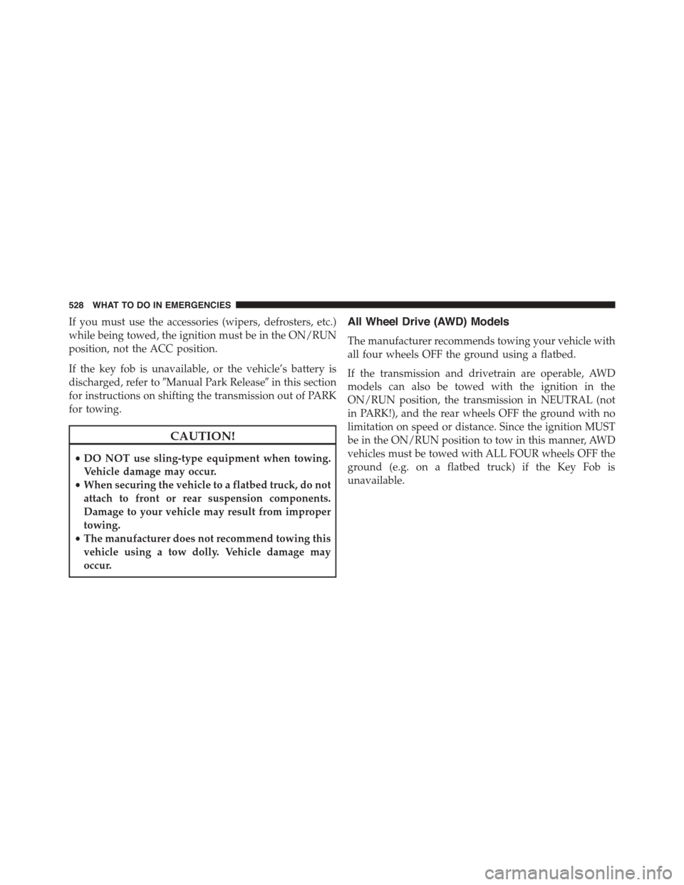 DODGE CHARGER 2015 7.G Owners Manual If you must use the accessories (wipers, defrosters, etc.)
while being towed, the ignition must be in the ON/RUN
position, not the ACC position.
If the key fob is unavailable, or the vehicle’s batte