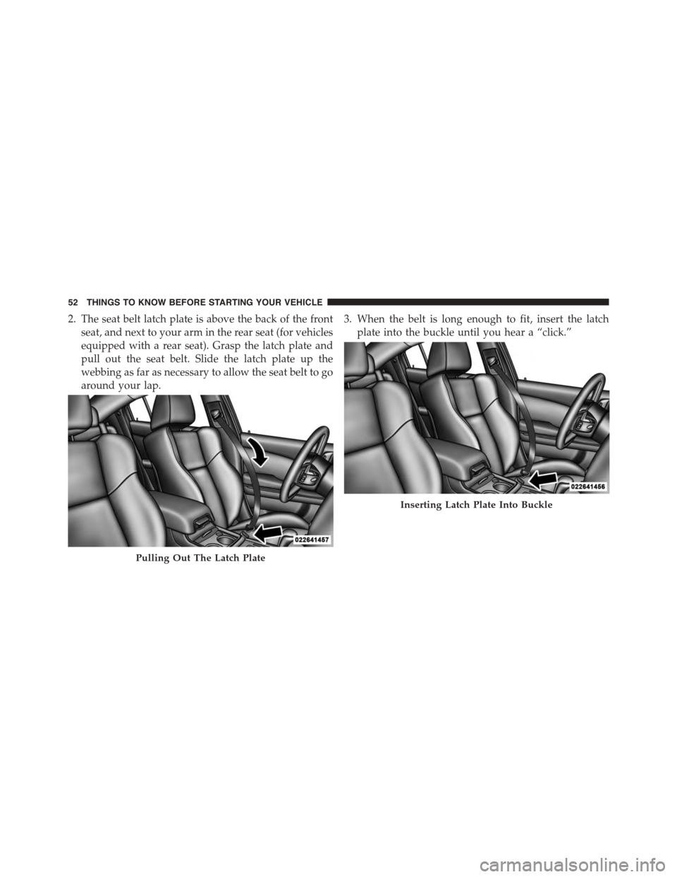 DODGE CHARGER 2015 7.G Workshop Manual 2. The seat belt latch plate is above the back of the front
seat, and next to your arm in the rear seat (for vehicles
equipped with a rear seat). Grasp the latch plate and
pull out the seat belt. Slid