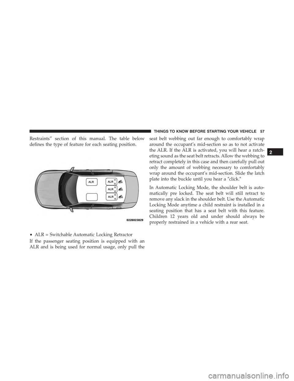 DODGE CHARGER 2015 7.G Workshop Manual Restraints” section of this manual. The table below
defines the type of feature for each seating position.
If the passenger seating position is equipped with an
ALR and is being used for normal usag