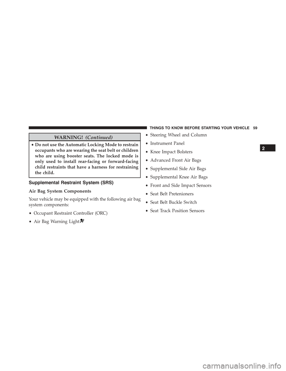 DODGE CHARGER 2015 7.G Repair Manual WARNING!(Continued)
•Do not use the Automatic Locking Mode to restrain
occupants who are wearing the seat belt or children
who are using booster seats. The locked mode is
only used to install rear-f