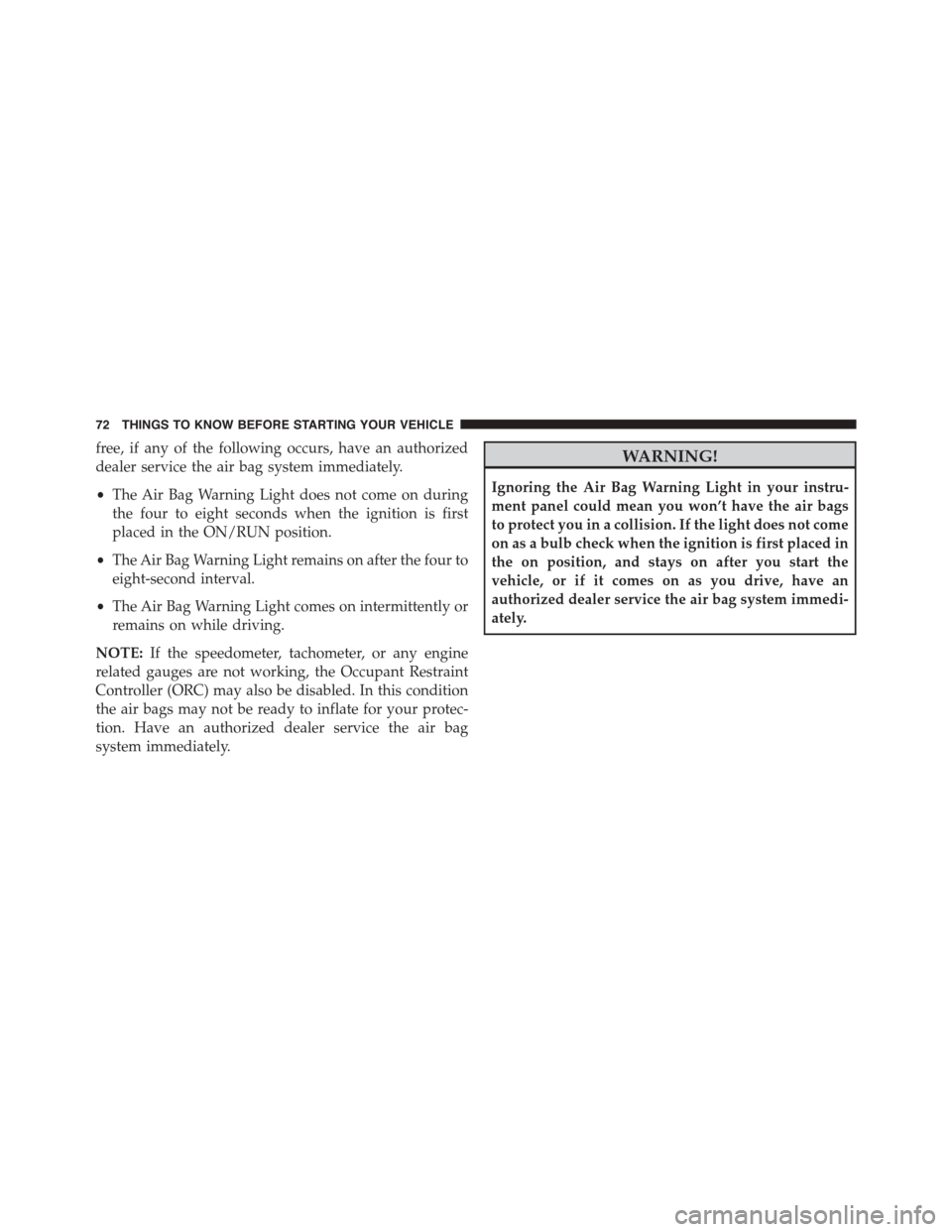 DODGE CHARGER 2015 7.G Manual PDF free, if any of the following occurs, have an authorized
dealer service the air bag system immediately.
•The Air Bag Warning Light does not come on during
the four to eight seconds when the ignition