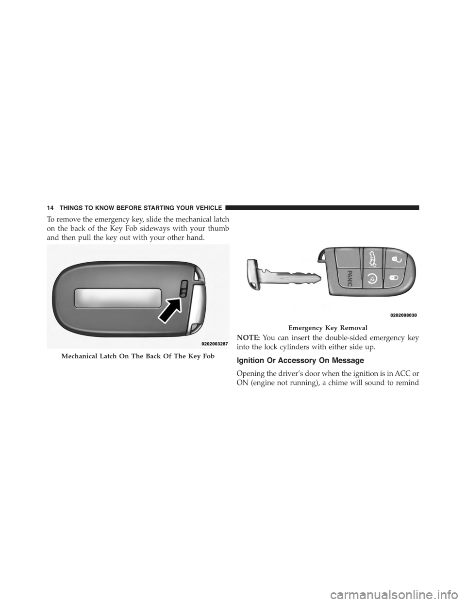 DODGE CHARGER SRT 2015 7.G User Guide To remove the emergency key, slide the mechanical latch
on the back of the Key Fob sideways with your thumb
and then pull the key out with your other hand.
NOTE:You can insert the double-sided emergen DODGE CHARGER SRT 2015 7.G User Guide To remove the emergency key, slide the mechanical latch
on the back of the Key Fob sideways with your thumb
and then pull the key out with your other hand.
NOTE:You can insert the double-sided emergen