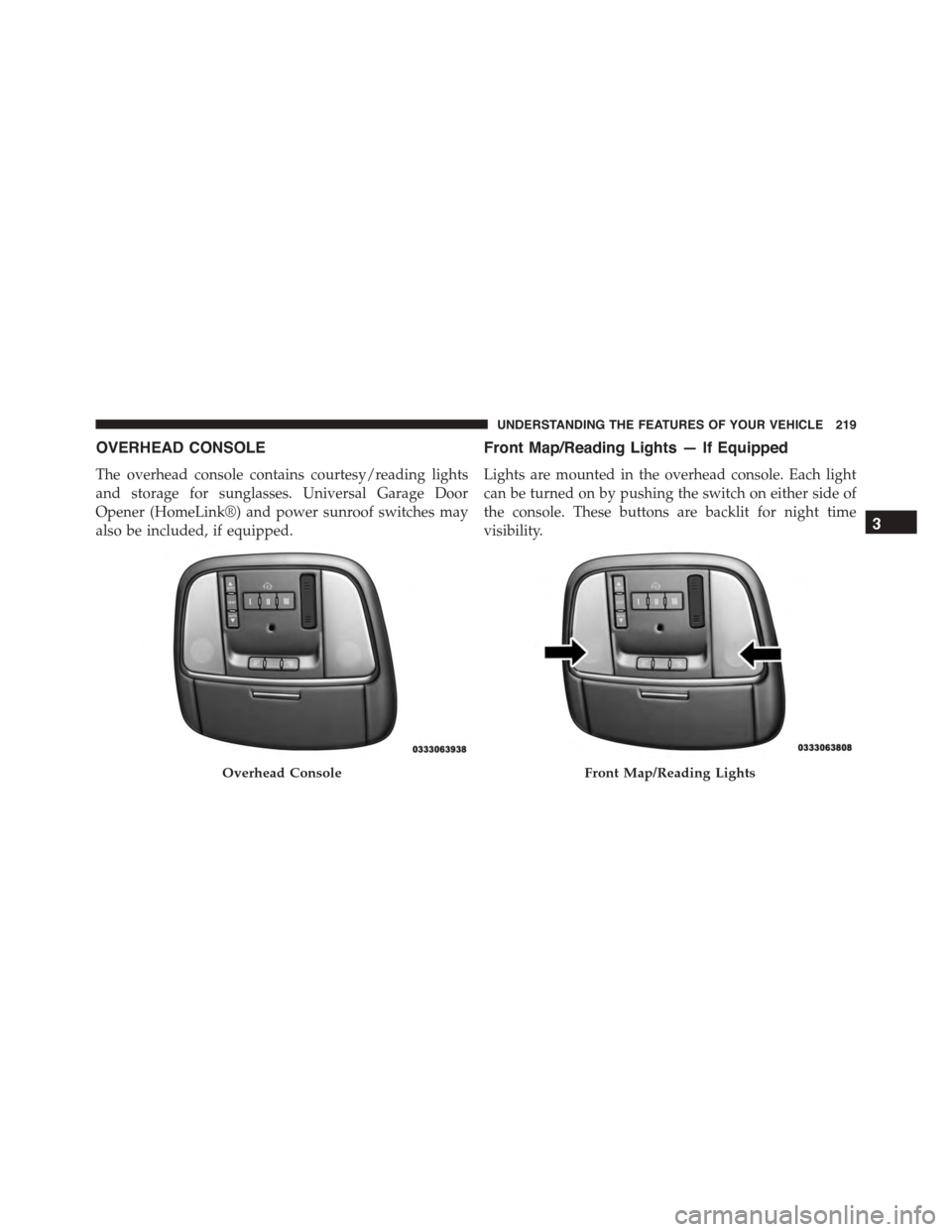 DODGE CHARGER SRT 2015 7.G Owners Manual OVERHEAD CONSOLE
The overhead console contains courtesy/reading lights
and storage for sunglasses. Universal Garage Door
Opener (HomeLink®) and power sunroof switches may
also be included, if equippe DODGE CHARGER SRT 2015 7.G Owners Manual OVERHEAD CONSOLE
The overhead console contains courtesy/reading lights
and storage for sunglasses. Universal Garage Door
Opener (HomeLink®) and power sunroof switches may
also be included, if equippe