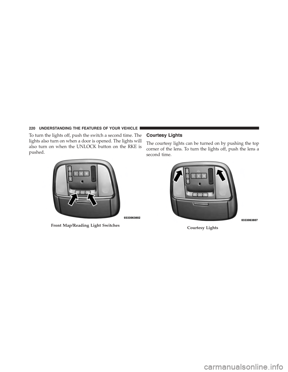 DODGE CHARGER SRT 2015 7.G Owners Manual To turn the lights off, push the switch a second time. The
lights also turn on when a door is opened. The lights will
also turn on when the UNLOCK button on the RKE is
pushed.
Courtesy Lights
The cour DODGE CHARGER SRT 2015 7.G Owners Manual To turn the lights off, push the switch a second time. The
lights also turn on when a door is opened. The lights will
also turn on when the UNLOCK button on the RKE is
pushed.
Courtesy Lights
The cour