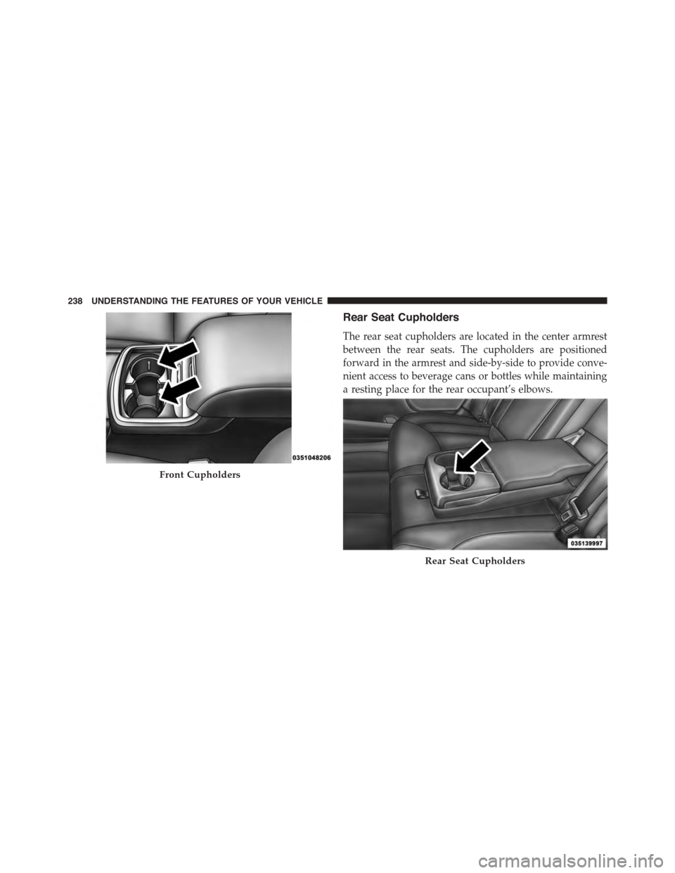 DODGE CHARGER SRT 2015 7.G Owners Manual Rear Seat Cupholders
The rear seat cupholders are located in the center armrest
between the rear seats. The cupholders are positioned
forward in the armrest and side-by-side to provide conve-
nient ac DODGE CHARGER SRT 2015 7.G Owners Manual Rear Seat Cupholders
The rear seat cupholders are located in the center armrest
between the rear seats. The cupholders are positioned
forward in the armrest and side-by-side to provide conve-
nient ac