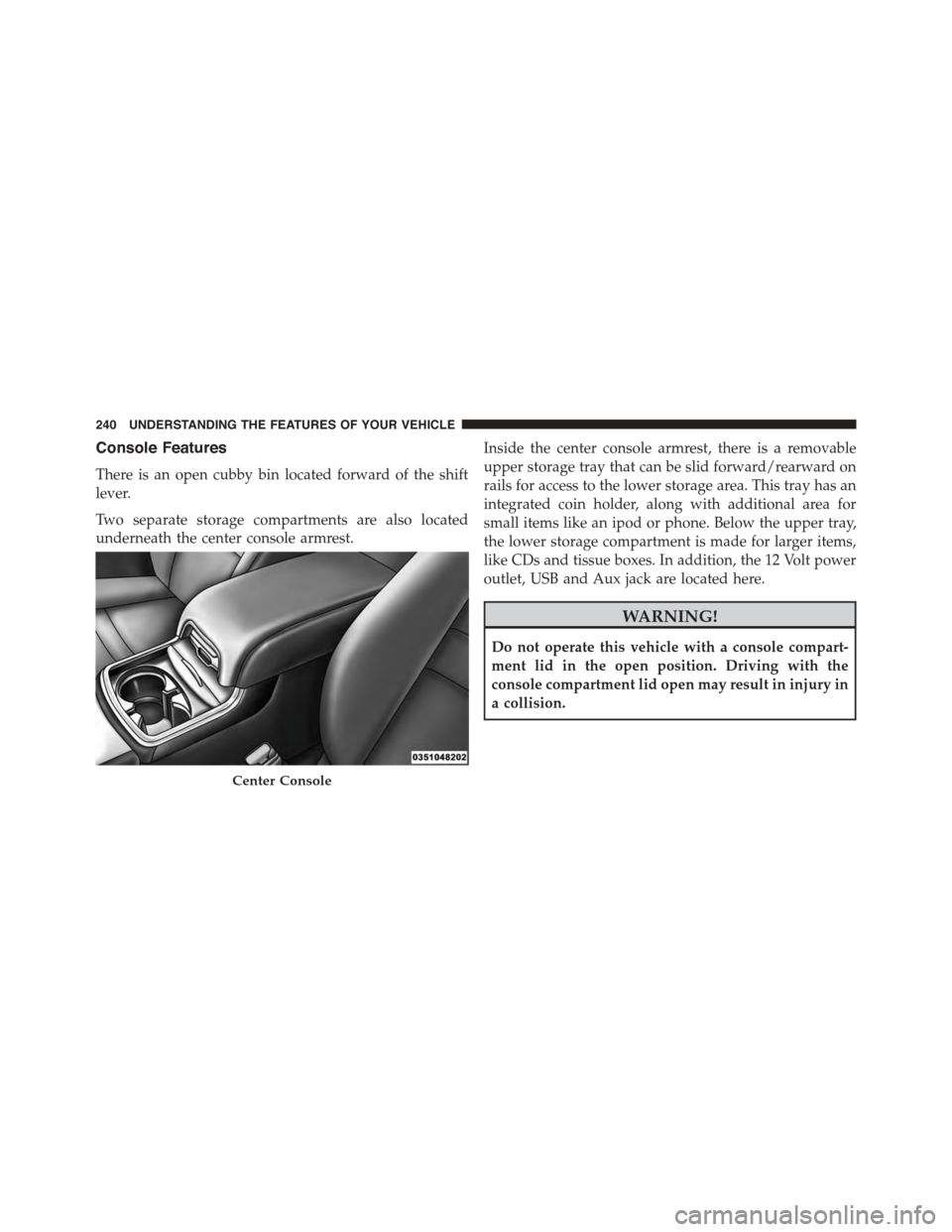 DODGE CHARGER SRT 2015 7.G Owners Manual Console Features
There is an open cubby bin located forward of the shift
lever.
Two separate storage compartments are also located
underneath the center console armrest.
Inside the center console armr