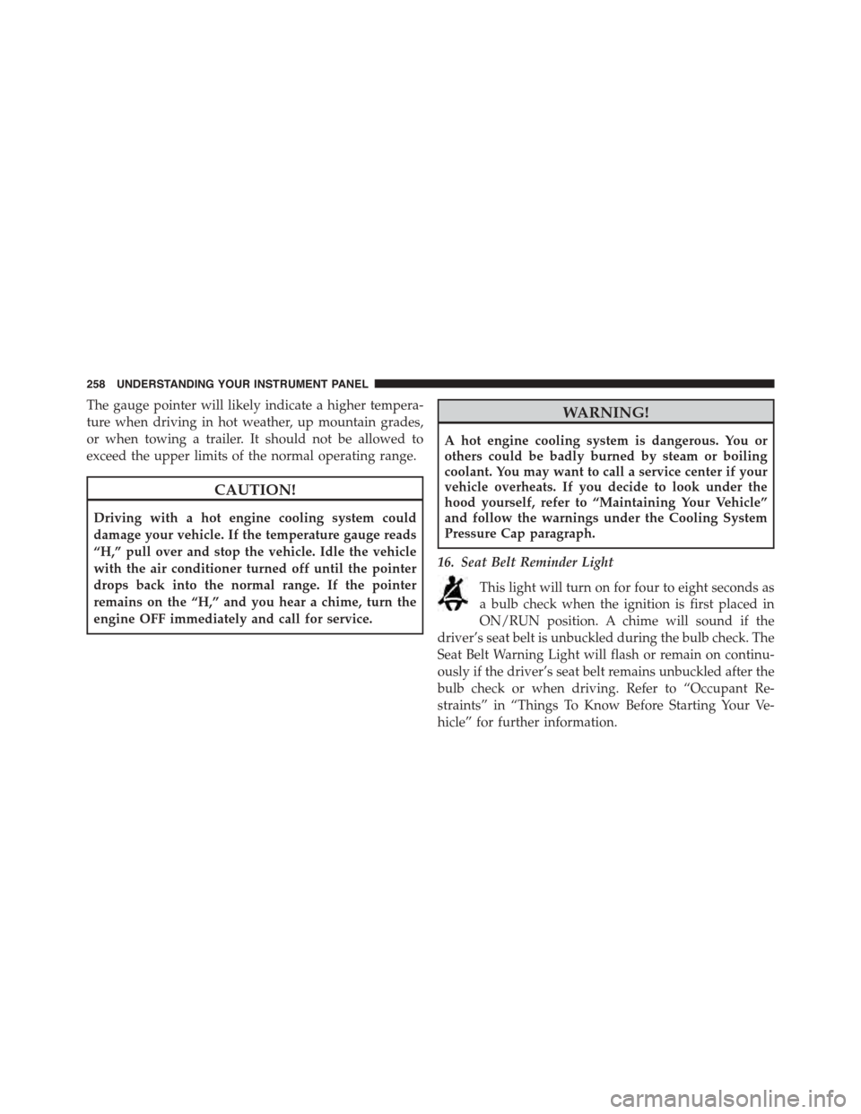 DODGE CHARGER SRT 2015 7.G Owners Manual The gauge pointer will likely indicate a higher tempera-
ture when driving in hot weather, up mountain grades,
or when towing a trailer. It should not be allowed to
exceed the upper limits of the norm