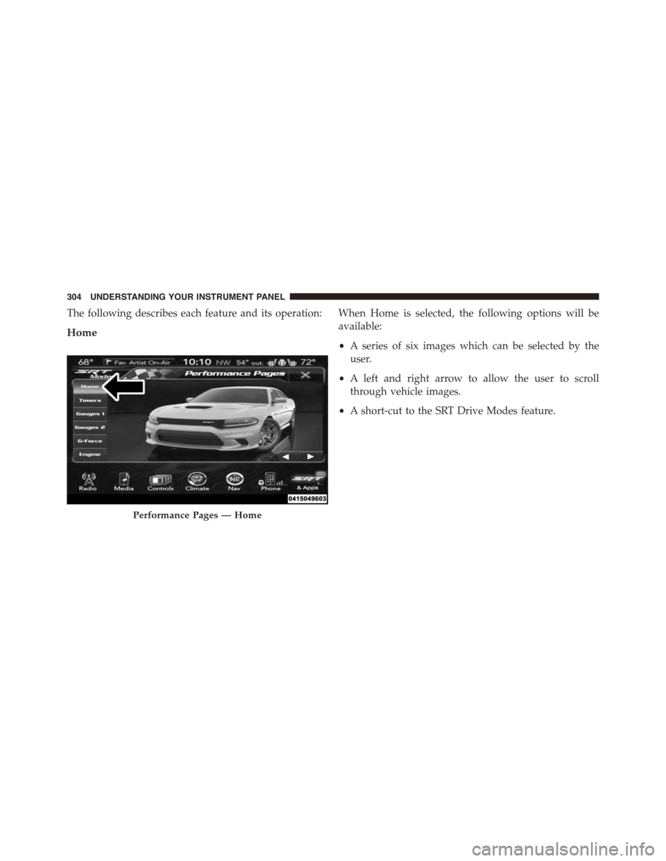 DODGE CHARGER SRT 2015 7.G Owners Manual The following describes each feature and its operation:
Home
When Home is selected, the following options will be
available:
•A series of six images which can be selected by the
user.
•A left and DODGE CHARGER SRT 2015 7.G Owners Manual The following describes each feature and its operation:
Home
When Home is selected, the following options will be
available:
•A series of six images which can be selected by the
user.
•A left and