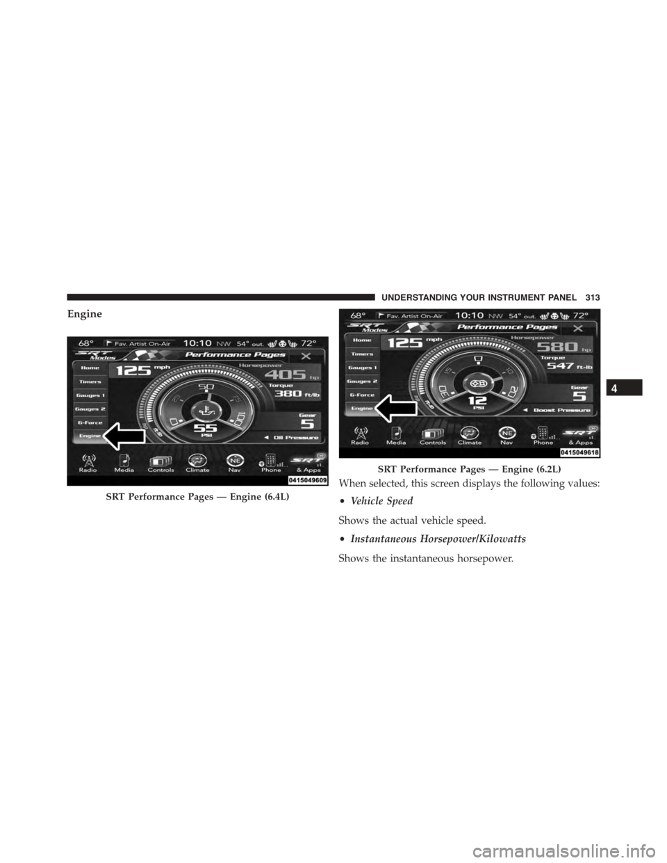 DODGE CHARGER SRT 2015 7.G Owners Manual Engine
When selected, this screen displays the following values:
•Vehicle Speed
Shows the actual vehicle speed.
•Instantaneous Horsepower/Kilowatts
Shows the instantaneous horsepower.
SRT Performa