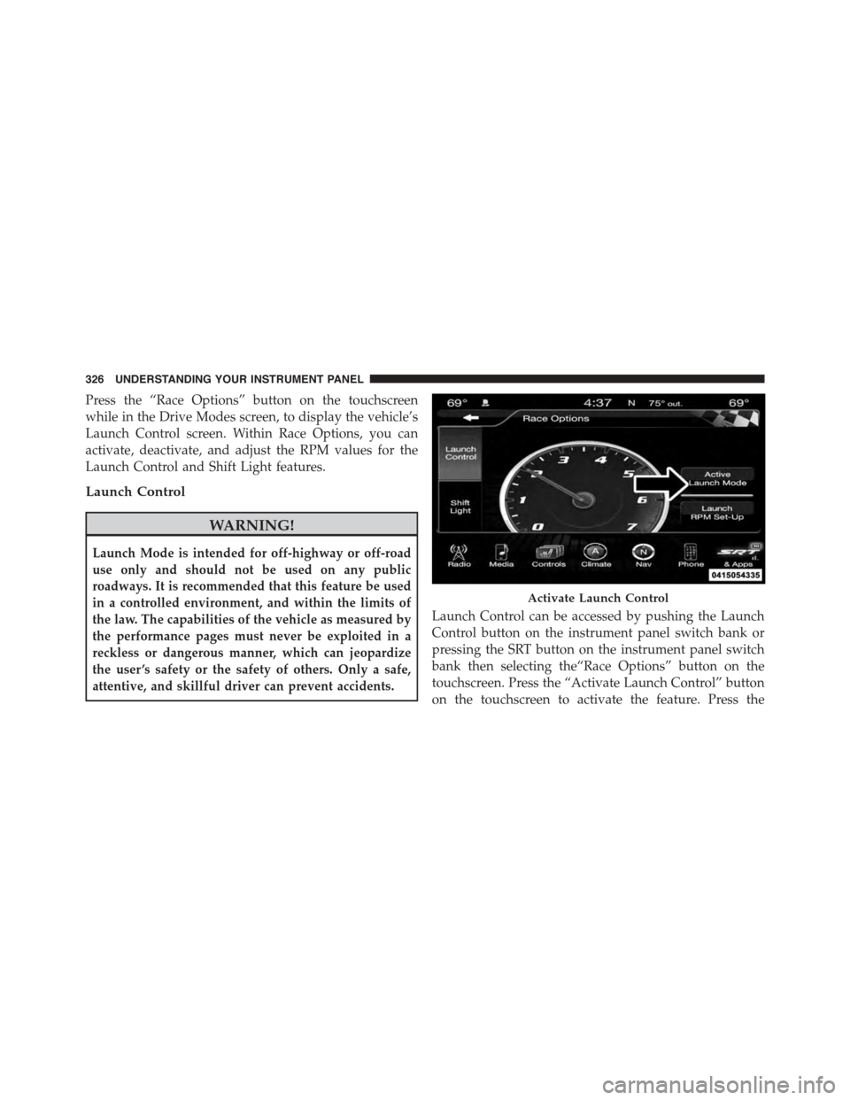 DODGE CHARGER SRT 2015 7.G Owners Manual Press the “Race Options” button on the touchscreen
while in the Drive Modes screen, to display the vehicle’s
Launch Control screen. Within Race Options, you can
activate, deactivate, and adjust DODGE CHARGER SRT 2015 7.G Owners Manual Press the “Race Options” button on the touchscreen
while in the Drive Modes screen, to display the vehicle’s
Launch Control screen. Within Race Options, you can
activate, deactivate, and adjust