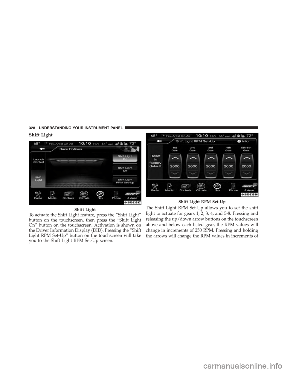 DODGE CHARGER SRT 2015 7.G Owners Manual Shift Light
To actuate the Shift Light feature, press the “Shift Light”
button on the touchscreen, then press the “Shift Light
On” button on the touchscreen. Activation is shown on
the Driver 