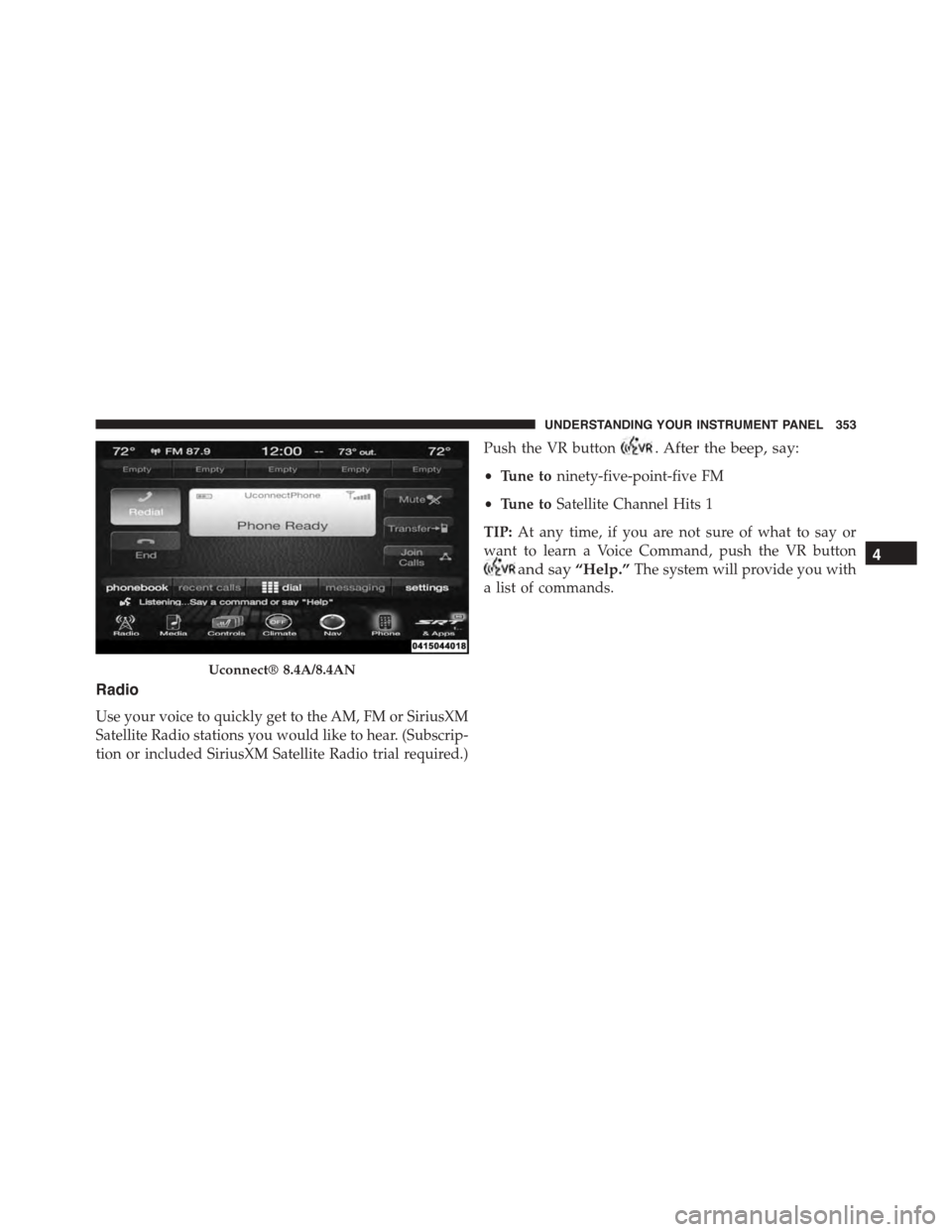 DODGE CHARGER SRT 2015 7.G Owners Manual Radio
Use your voice to quickly get to the AM, FM or SiriusXM
Satellite Radio stations you would like to hear. (Subscrip-
tion or included SiriusXM Satellite Radio trial required.)
Push the VR button.