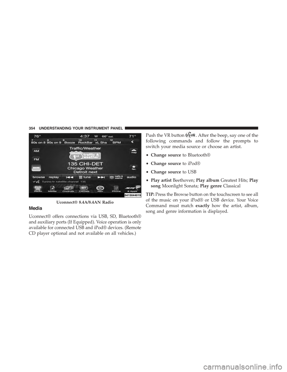DODGE CHARGER SRT 2015 7.G Owners Manual Media
Uconnect® offers connections via USB, SD, Bluetooth®
and auxiliary ports (If Equipped). Voice operation is only
available for connected USB and iPod® devices. (Remote
CD player optional and n
