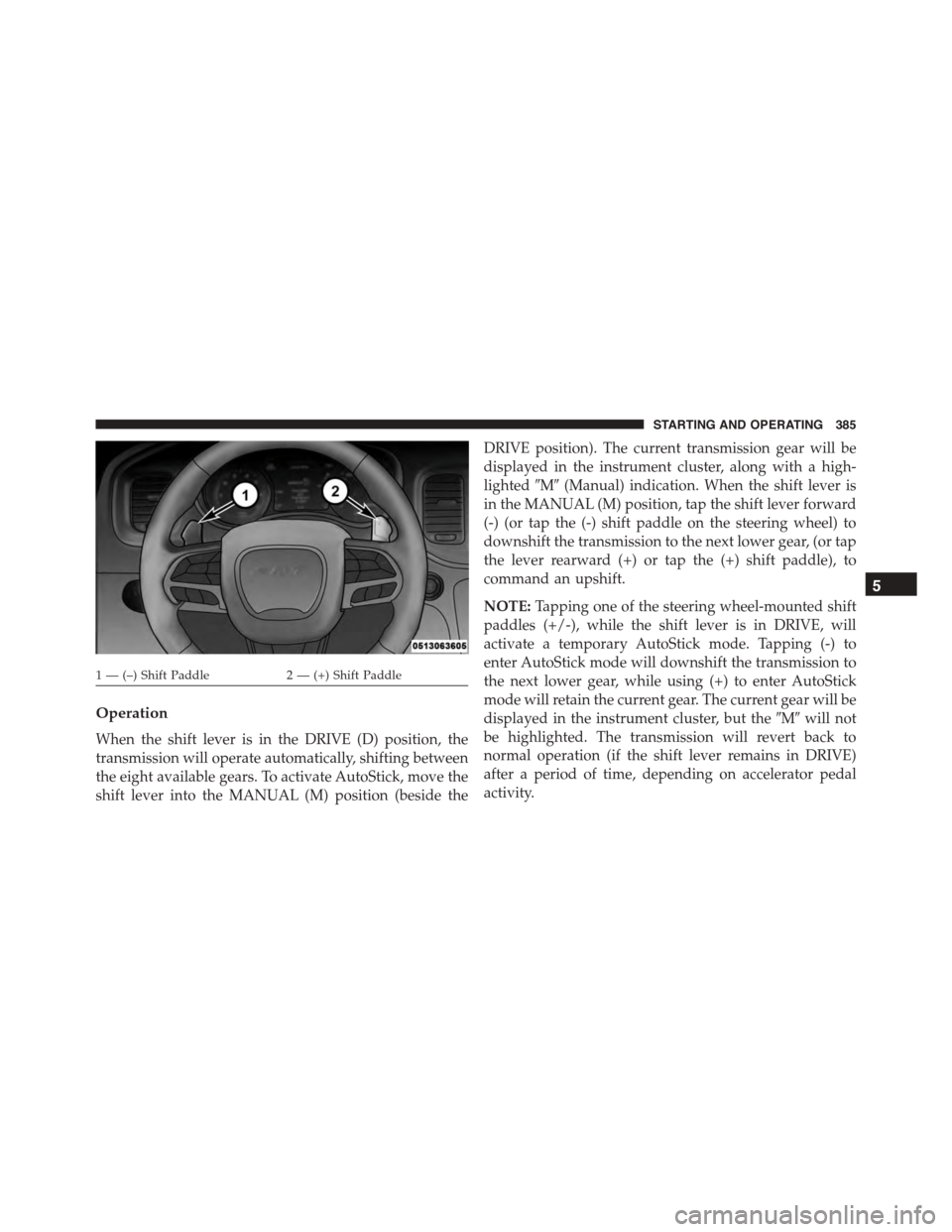 DODGE CHARGER SRT 2015 7.G Owners Manual Operation
When the shift lever is in the DRIVE (D) position, the
transmission will operate automatically, shifting between
the eight available gears. To activate AutoStick, move the
shift lever into t DODGE CHARGER SRT 2015 7.G Owners Manual Operation
When the shift lever is in the DRIVE (D) position, the
transmission will operate automatically, shifting between
the eight available gears. To activate AutoStick, move the
shift lever into t