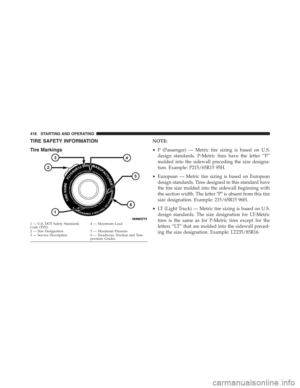 DODGE CHARGER SRT 2015 7.G Owners Manual TIRE SAFETY INFORMATION
Tire Markings
NOTE:
•P (Passenger) — Metric tire sizing is based on U.S.
design standards. P-Metric tires have the letter “P”
molded into the sidewall preceding the siz DODGE CHARGER SRT 2015 7.G Owners Manual TIRE SAFETY INFORMATION
Tire Markings
NOTE:
•P (Passenger) — Metric tire sizing is based on U.S.
design standards. P-Metric tires have the letter “P”
molded into the sidewall preceding the siz