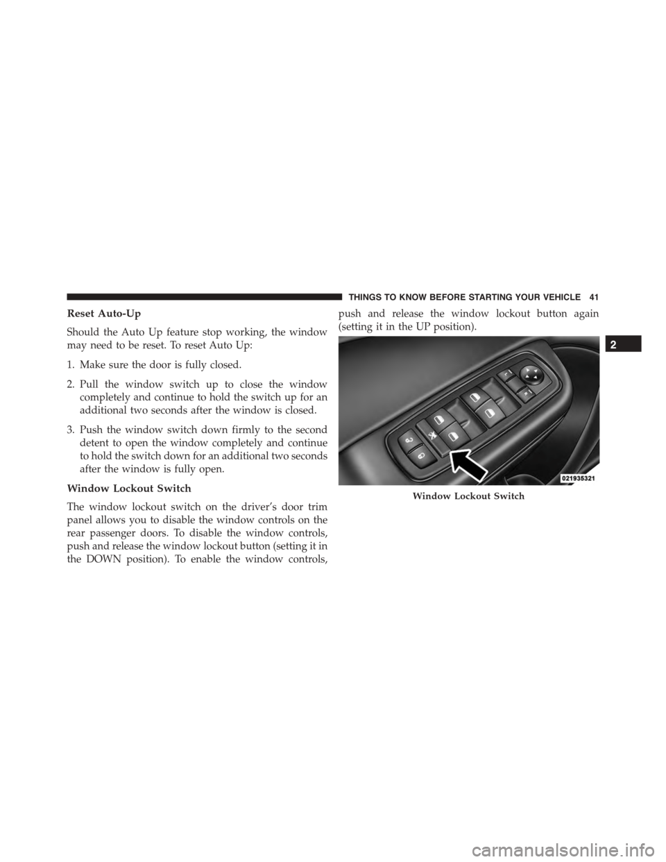 DODGE CHARGER SRT 2015 7.G Service Manual Reset Auto-Up
Should the Auto Up feature stop working, the window
may need to be reset. To reset Auto Up:
1. Make sure the door is fully closed.
2. Pull the window switch up to close the window
comple DODGE CHARGER SRT 2015 7.G Service Manual Reset Auto-Up
Should the Auto Up feature stop working, the window
may need to be reset. To reset Auto Up:
1. Make sure the door is fully closed.
2. Pull the window switch up to close the window
comple