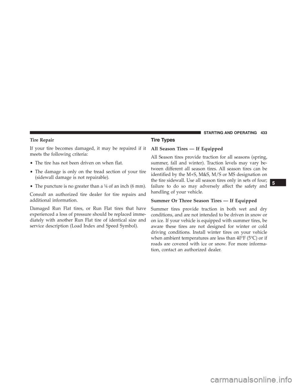 DODGE CHARGER SRT 2015 7.G Service Manual Tire Repair
If your tire becomes damaged, it may be repaired if it
meets the following criteria:
•The tire has not been driven on when flat.
•The damage is only on the tread section of your tire
(