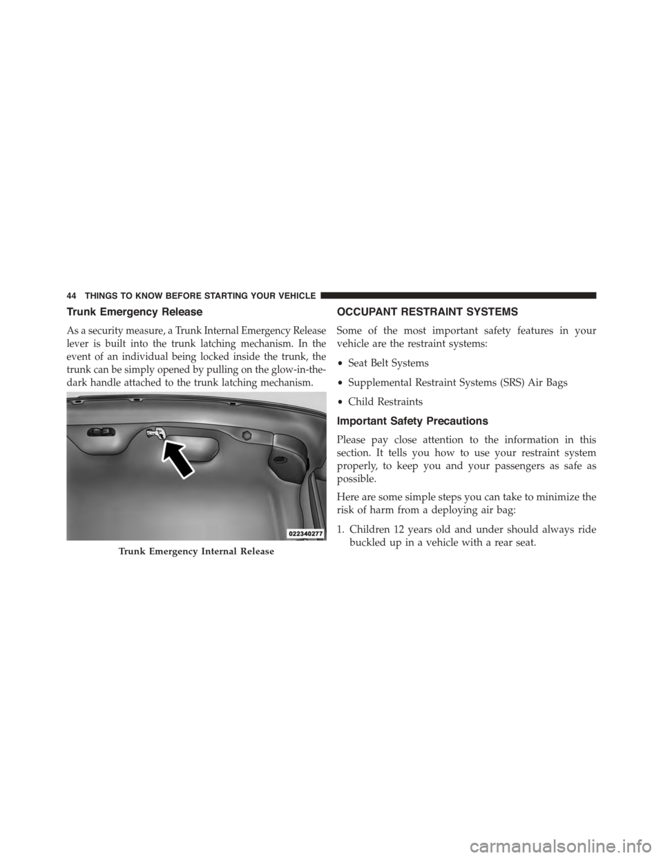 DODGE CHARGER SRT 2015 7.G Service Manual Trunk Emergency Release
As a security measure, a Trunk Internal Emergency Release
lever is built into the trunk latching mechanism. In the
event of an individual being locked inside the trunk, the
tru DODGE CHARGER SRT 2015 7.G Service Manual Trunk Emergency Release
As a security measure, a Trunk Internal Emergency Release
lever is built into the trunk latching mechanism. In the
event of an individual being locked inside the trunk, the
tru