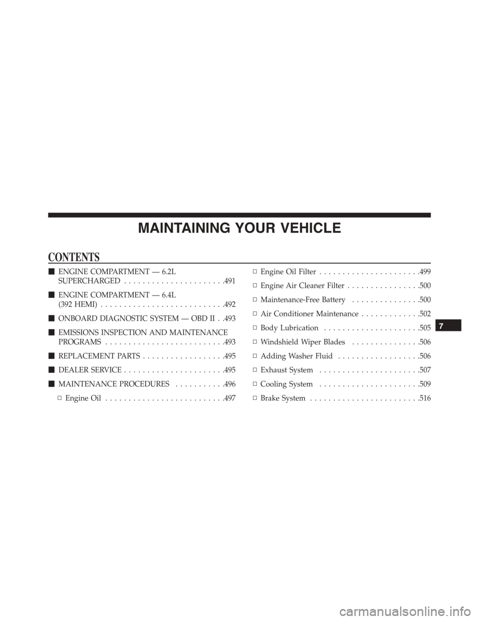 DODGE CHARGER SRT 2015 7.G Owners Manual MAINTAINING YOUR VEHICLE
CONTENTS
!ENGINE COMPARTMENT — 6.2L
SUPERCHARGED......................491
!ENGINE COMPARTMENT — 6.4L
(392 HEMI)...........................492
!ONBOARD DIAGNOSTIC SYSTEM �