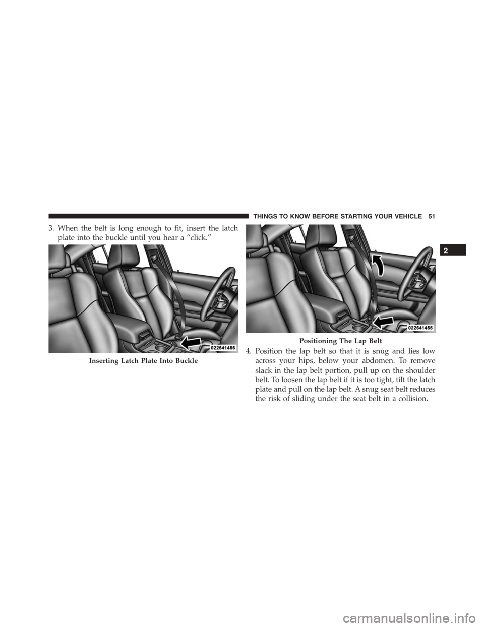 DODGE CHARGER SRT 2015 7.G Workshop Manual 3. When the belt is long enough to fit, insert the latch
plate into the buckle until you hear a “click.”
4. Position the lap belt so that it is snug and lies low
across your hips, below your abdom