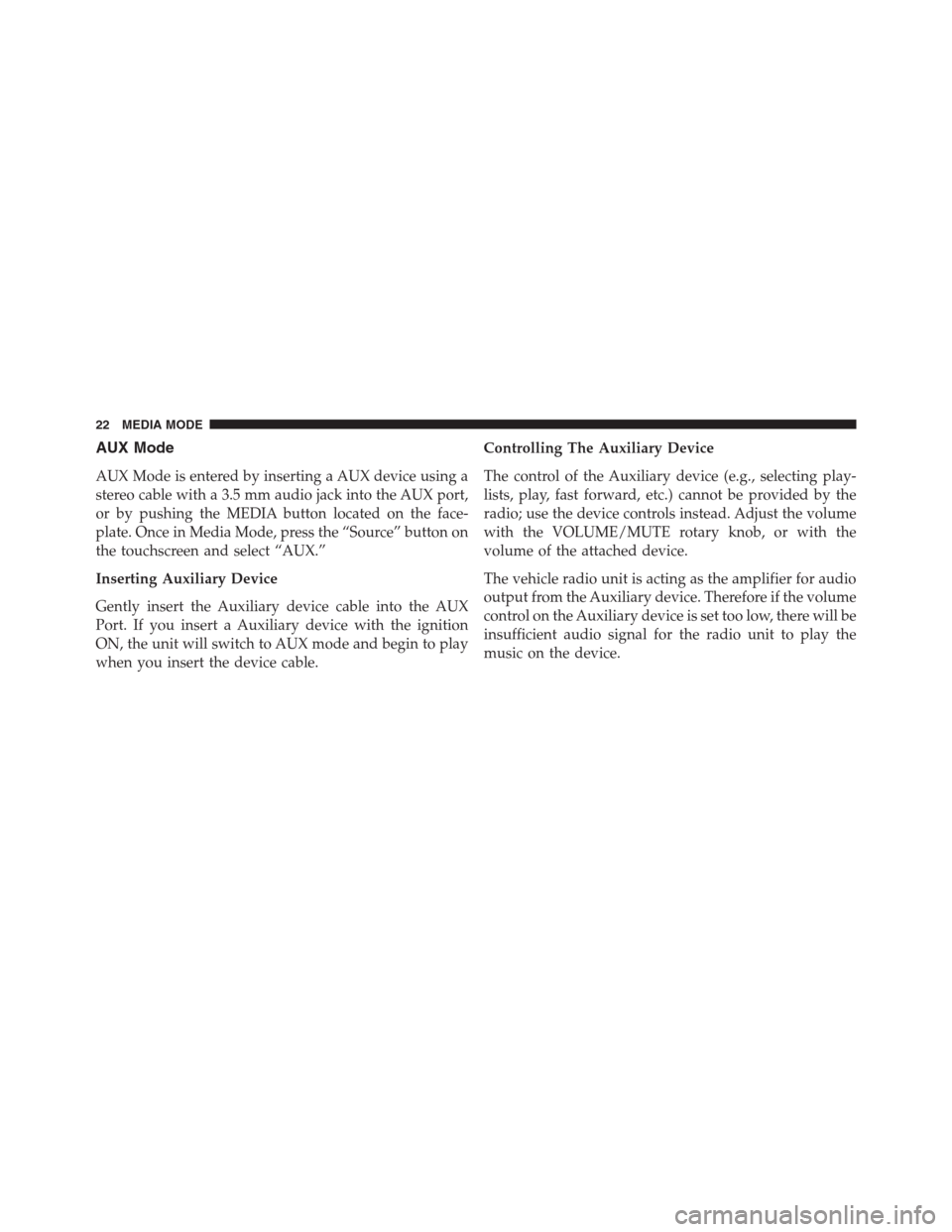 DODGE CHARGER SRT 2015 7.G Uconnect 5 AUX Mode
AUX Mode is entered by inserting a AUX device using a
stereo cable with a 3.5 mm audio jack into the AUX port,
or by pushing the MEDIA button located on the face-
plate. Once in Media Mode, p
