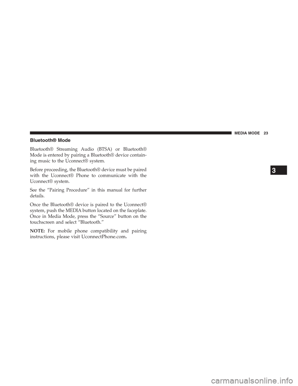 DODGE CHARGER SRT 2015 7.G Uconnect 5 Bluetooth® Mode
Bluetooth® Streaming Audio (BTSA) or Bluetooth®
Mode is entered by pairing a Bluetooth® device contain-
ing music to the Uconnect® system.
Before proceeding, the Bluetooth® devic
