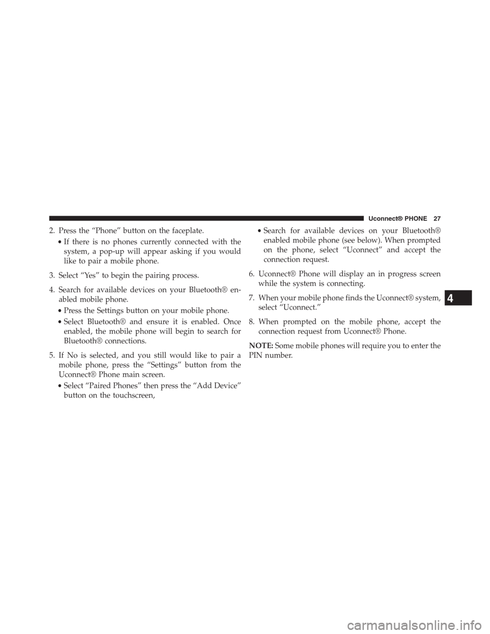 DODGE CHARGER SRT 2015 7.G Uconnect 5 2. Press the “Phone” button on the faceplate.
•If there is no phones currently connected with the
system, a pop-up will appear asking if you would
like to pair a mobile phone.
3. Select “Yes�