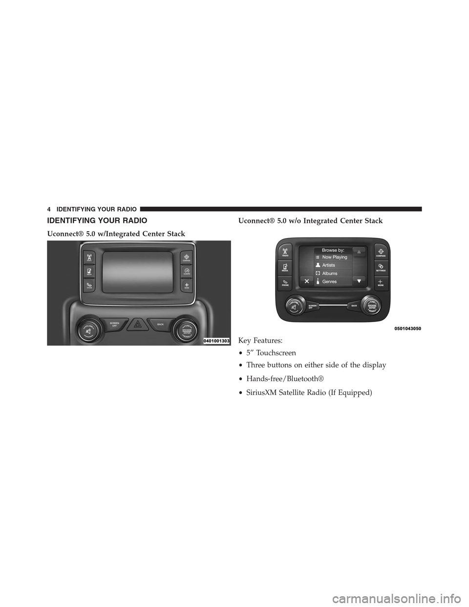 DODGE CHARGER SRT 2015 7.G Uconnect 5 IDENTIFYING YOUR RADIO
Uconnect® 5.0 w/Integrated Center Stack
Uconnect® 5.0 w/o Integrated Center Stack
Key Features:
•5” Touchscreen
•Three buttons on either side of the display
•Hands-fre