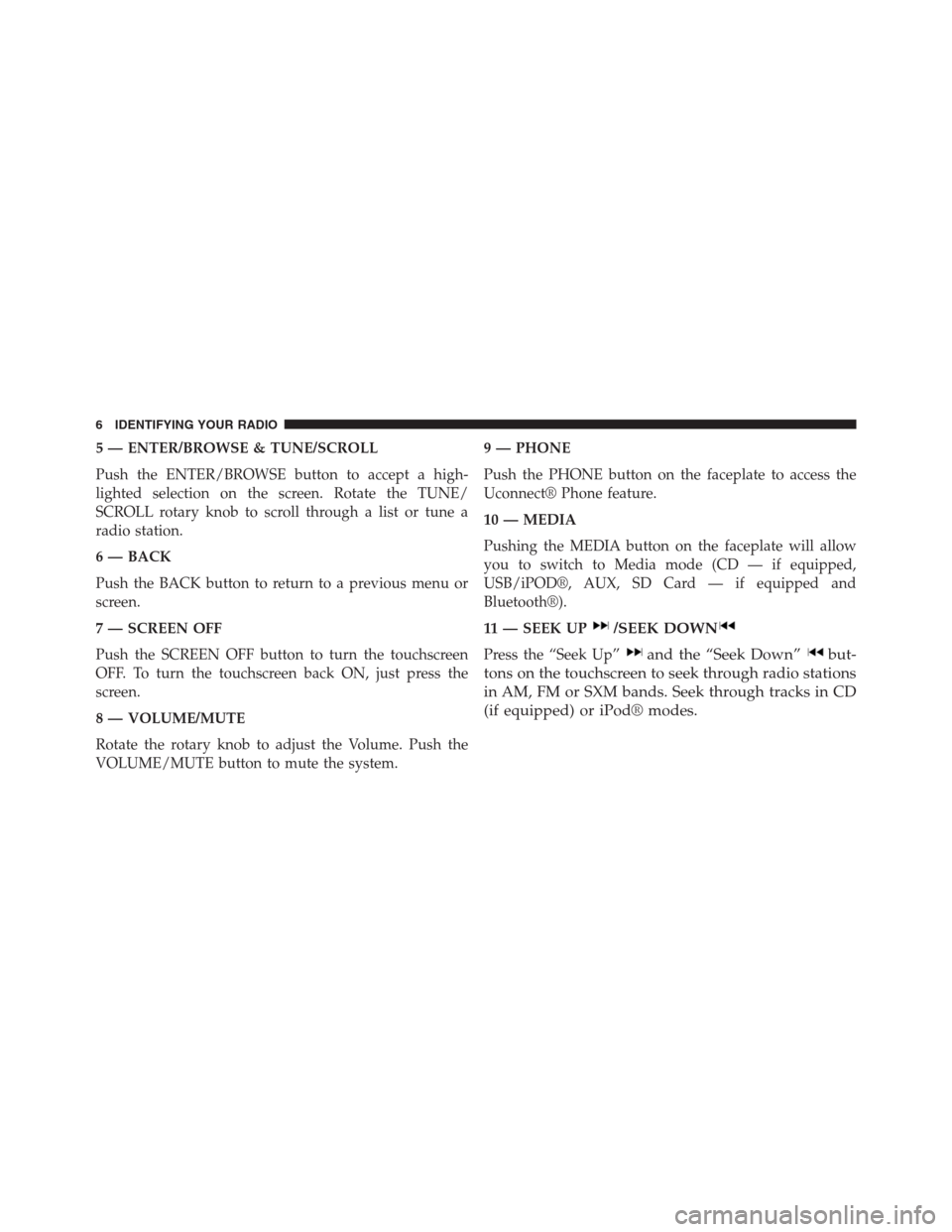 DODGE CHARGER SRT 2015 7.G Uconnect 5 5 — ENTER/BROWSE & TUNE/SCROLL
Push the ENTER/BROWSE button to accept a high-
lighted selection on the screen. Rotate the TUNE/
SCROLL rotary knob to scroll through a list or tune a
radio station.
6