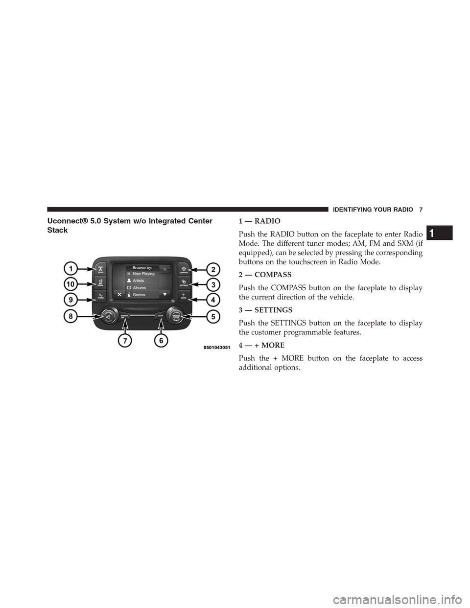 DODGE CHARGER SRT 2015 7.G Uconnect 5 Uconnect® 5.0 System w/o Integrated Center
Stack
1 — RADIO
Push the RADIO button on the faceplate to enter Radio
Mode. The different tuner modes; AM, FM and SXM (if
equipped), can be selected by pr