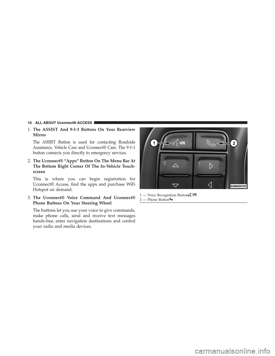 DODGE CHARGER SRT 2015 7.G Uconnect 8.4A 1.The ASSIST And 9-1-1 Buttons On Your Rearview
Mirror
The ASSIST Button is used for contacting Roadside
Assistance, Vehicle Care and Uconnect® Care. The 9-1-1
button connects you directly to emergen