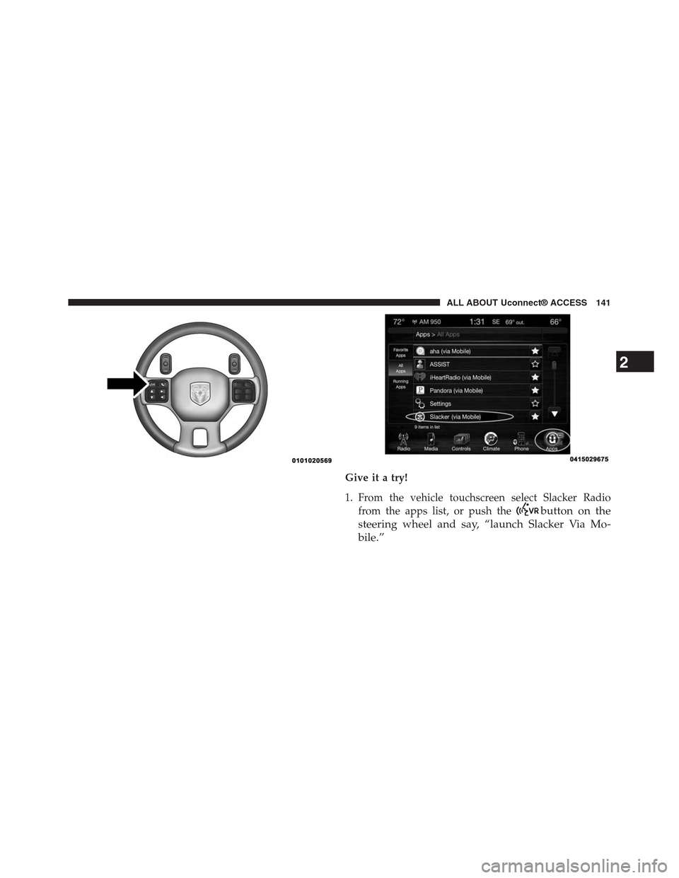 DODGE CHARGER SRT 2015 7.G Uconnect 8.4A Give it a try!
1. From the vehicle touchscreen select Slacker Radio
from the apps list, or push thebutton on the
steering wheel and say, “launch Slacker Via Mo-
bile.”
2
ALL ABOUT Uconnect® ACCES