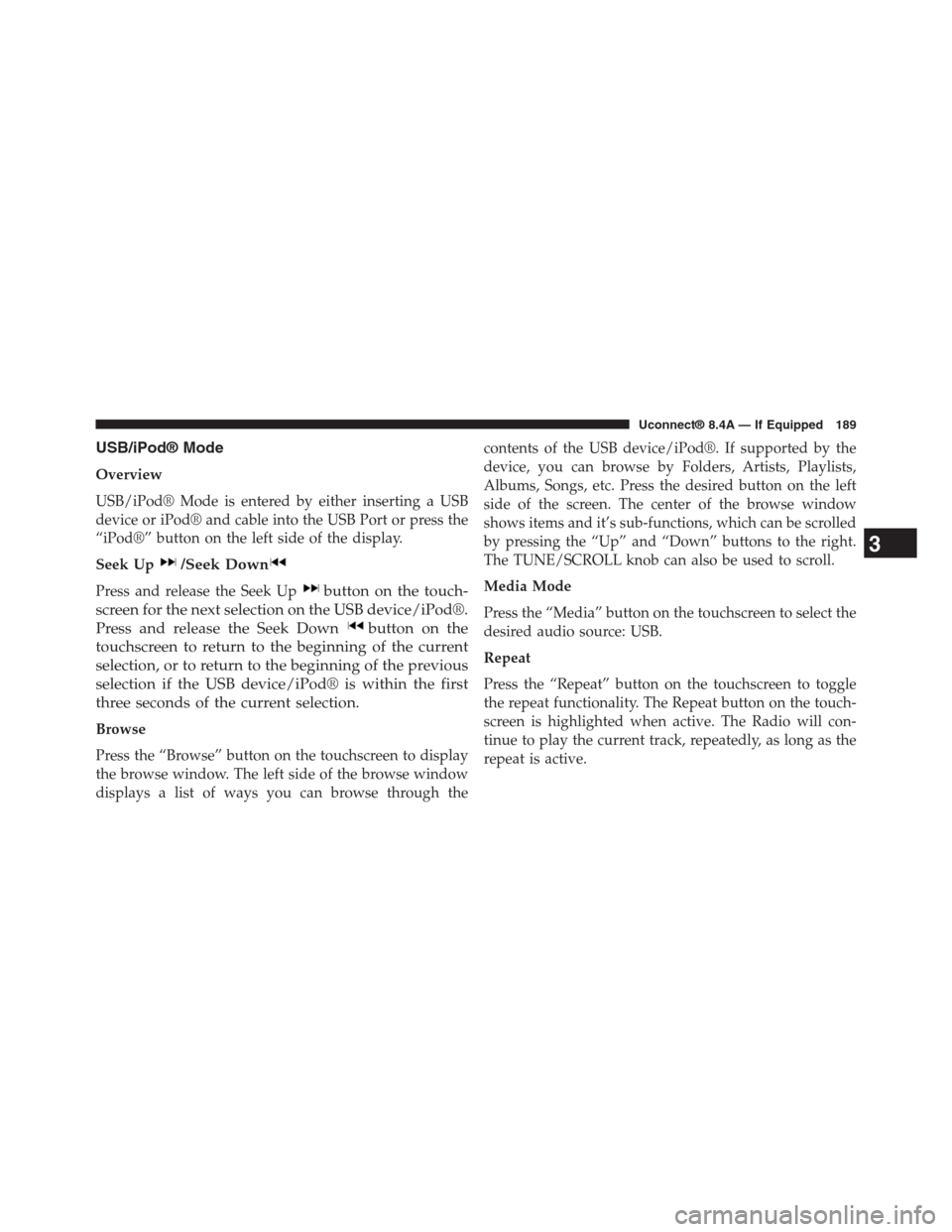 DODGE CHARGER SRT 2015 7.G Uconnect 8.4A USB/iPod® Mode
Overview
USB/iPod® Mode is entered by either inserting a USB
device or iPod® and cable into the USB Port or press the
“iPod®” button on the left side of the display.
Seek Up/See