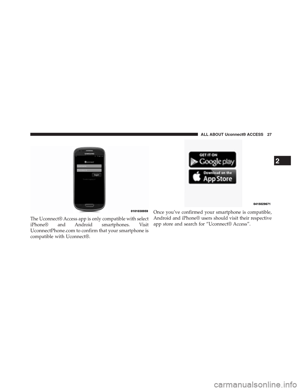 DODGE CHARGER SRT 2015 7.G Uconnect 8.4A The Uconnect® Access app is only compatible with select
iPhone® and Android smartphones. Visit
UconnectPhone.comto confirm that your smartphone is
compatible with Uconnect®.
Once you’ve confirmed