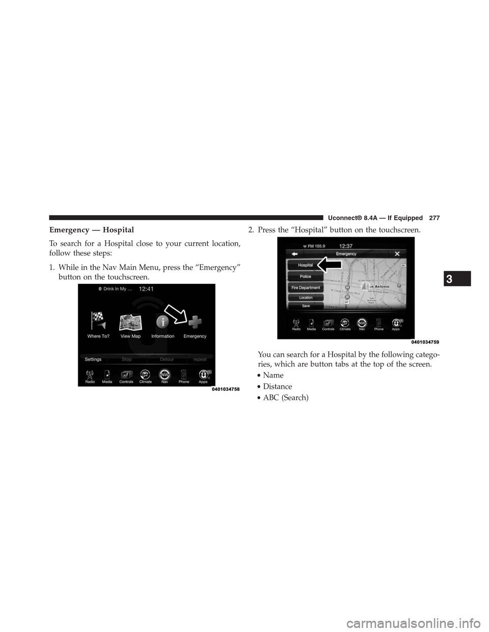 DODGE CHARGER SRT 2015 7.G Uconnect 8.4A Emergency — Hospital
To search for a Hospital close to your current location,
follow these steps:
1. While in the Nav Main Menu, press the “Emergency”
button on the touchscreen.
2. Press the “