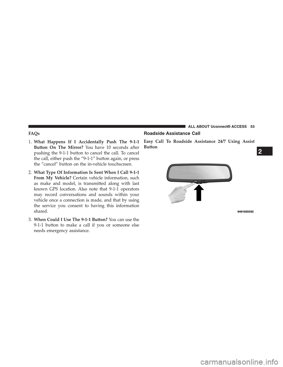 DODGE CHARGER SRT 2015 7.G Uconnect 8.4A FAQs
1.What Happens If I Accidentally Push The 9-1-1
Button On The Mirror?You have 10 seconds after
pushing the 9-1-1 button to cancel the call. To cancel
the call, either push the “9-1-1” button 