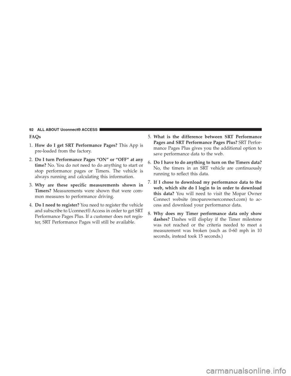 DODGE CHARGER SRT 2015 7.G Uconnect 8.4A FAQs
1.How do I get SRT Performance Pages?This App is
pre-loaded from the factory.
2.Do I turn Performance Pages “ON” or “OFF” at any
time?No. You do not need to do anything to start or
stop p