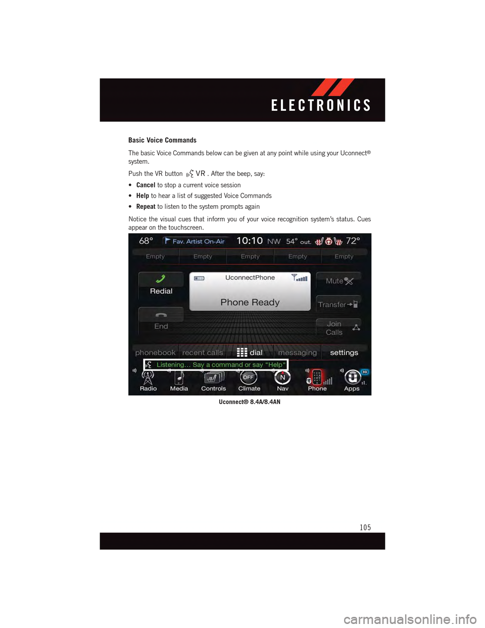 DODGE CHARGER 2015 7.G User Guide Basic Voice Commands
The basic Voice Commands below can be given at any point while using your Uconnect®
system.
Push the VR button.Afterthebeep,say:
•Cancelto stop a current voice session
•Helpt DODGE CHARGER 2015 7.G User Guide Basic Voice Commands
The basic Voice Commands below can be given at any point while using your Uconnect®
system.
Push the VR button.Afterthebeep,say:
•Cancelto stop a current voice session
•Helpt