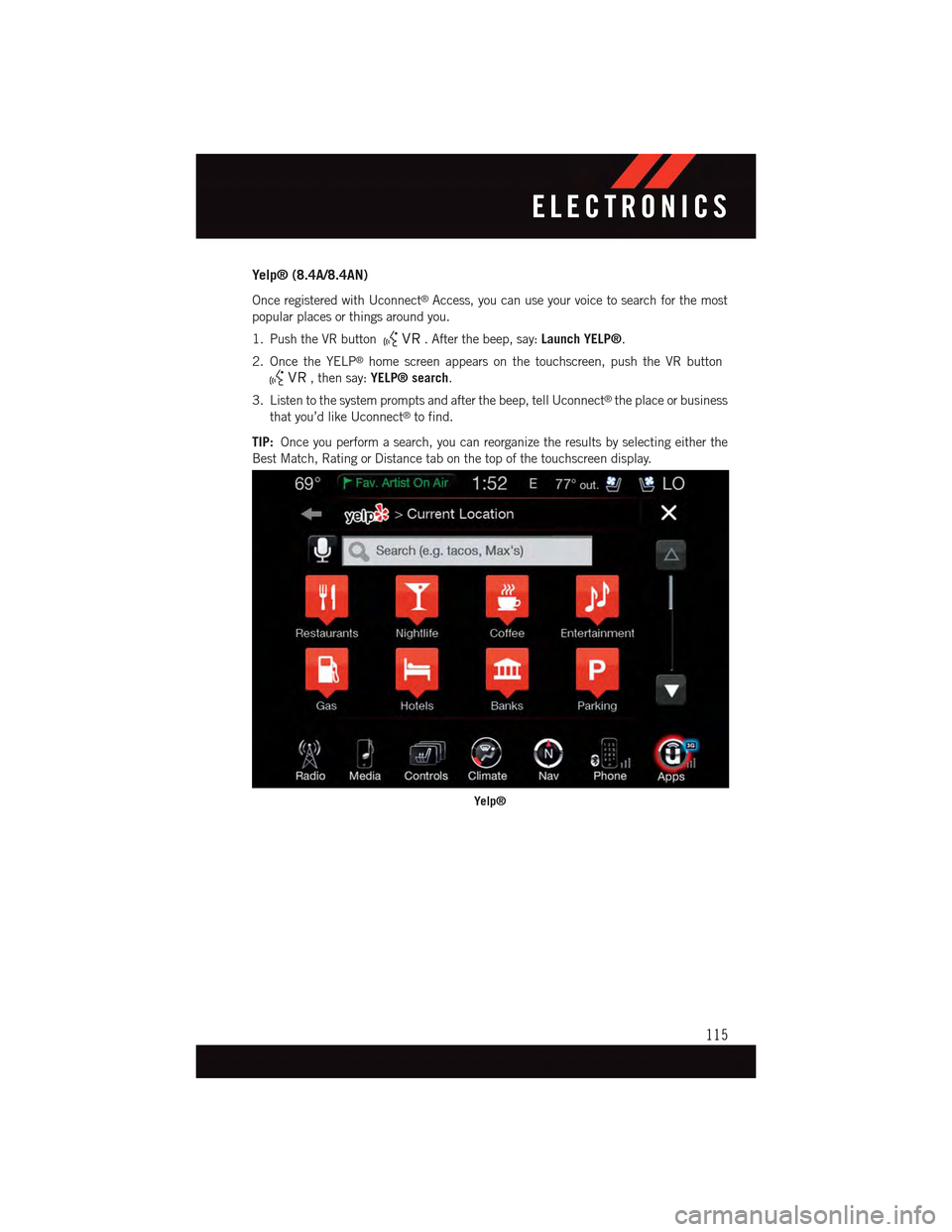DODGE CHARGER 2015 7.G User Guide Yelp® (8.4A/8.4AN)
Once registered with Uconnect®Access, you can use your voice to search for the most
popular places or things around you.
1. Push the VR button.Afterthebeep,say:Launch YELP®.
2. O