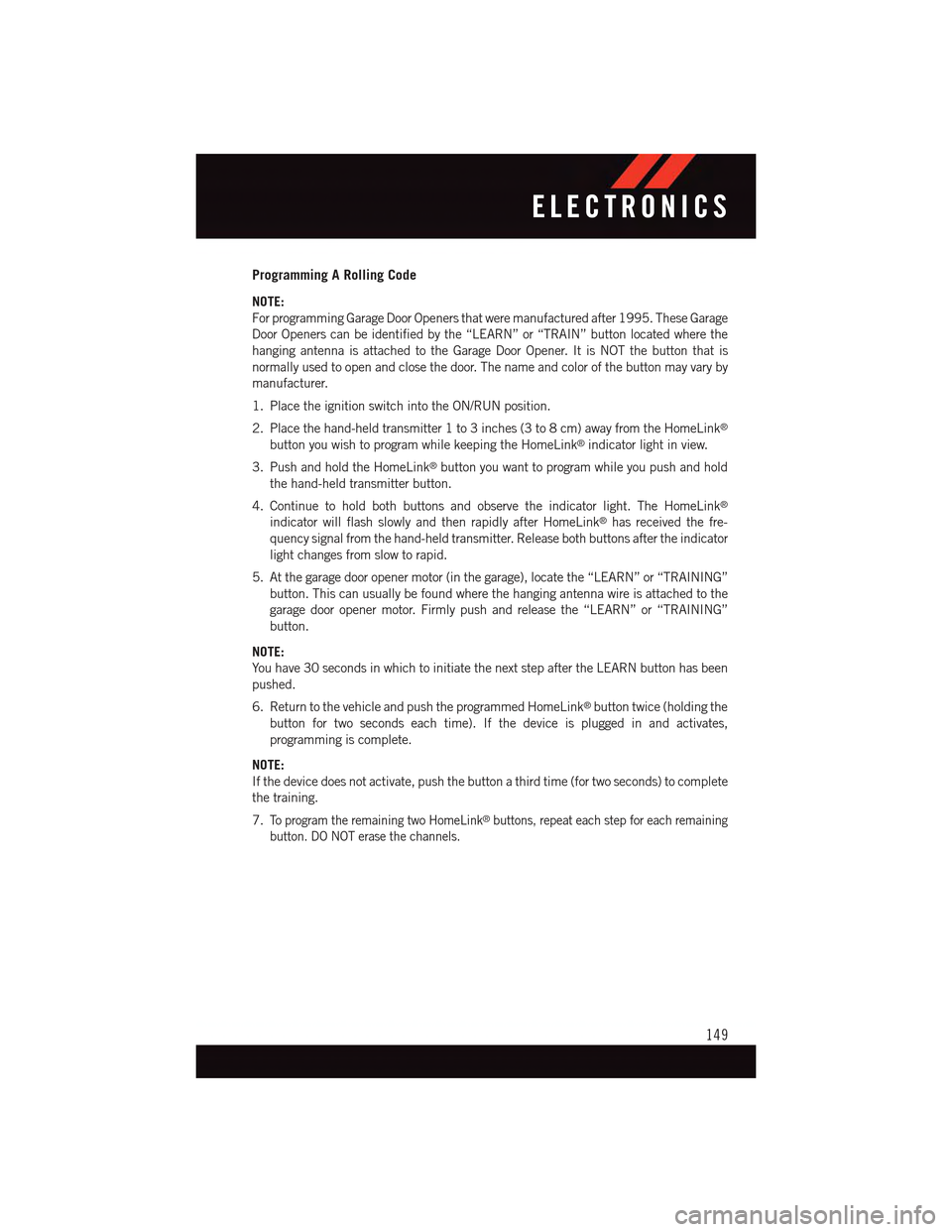 DODGE CHARGER 2015 7.G User Guide Programming A Rolling Code
NOTE:
For programming Garage Door Openers that were manufactured after 1995. These Garage
Door Openers can be identified by the “LEARN” or “TRAIN” button located whe DODGE CHARGER 2015 7.G User Guide Programming A Rolling Code
NOTE:
For programming Garage Door Openers that were manufactured after 1995. These Garage
Door Openers can be identified by the “LEARN” or “TRAIN” button located whe