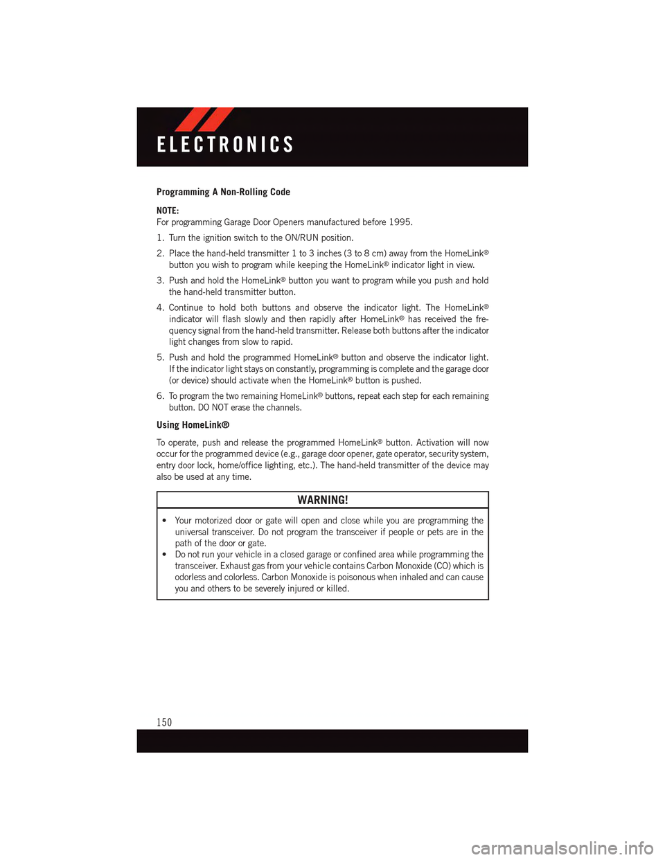 DODGE CHARGER 2015 7.G User Guide Programming A Non-Rolling Code
NOTE:
For programming Garage Door Openers manufactured before 1995.
1. Turn the ignition switch to the ON/RUN position.
2. Place the hand-held transmitter 1 to 3 inches DODGE CHARGER 2015 7.G User Guide Programming A Non-Rolling Code
NOTE:
For programming Garage Door Openers manufactured before 1995.
1. Turn the ignition switch to the ON/RUN position.
2. Place the hand-held transmitter 1 to 3 inches