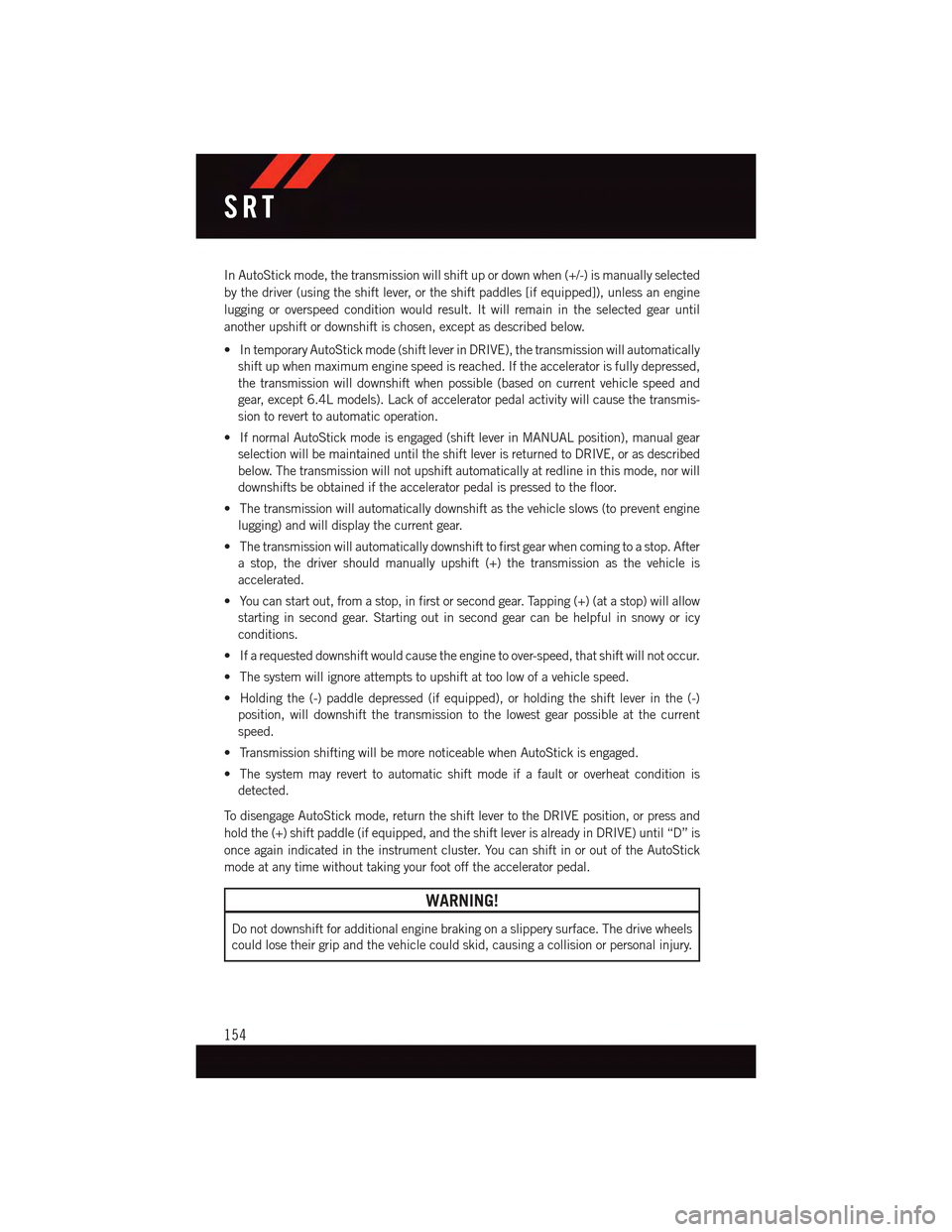 DODGE CHARGER 2015 7.G User Guide In AutoStick mode, the transmission will shift up or down when (+/-) is manually selected
by the driver (using the shift lever, or the shift paddles [if equipped]), unless an engine
lugging or overspe