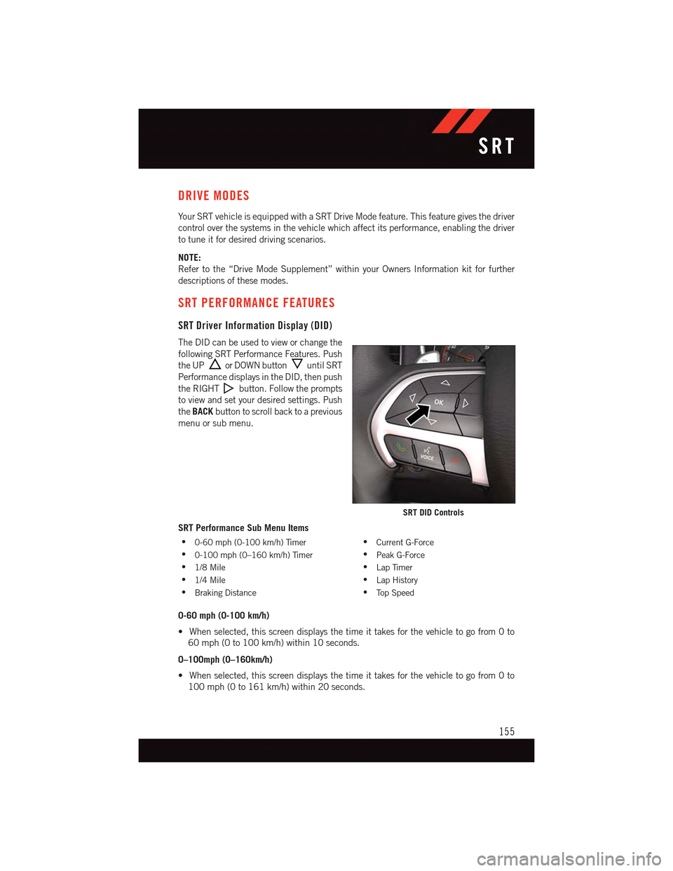 DODGE CHARGER 2015 7.G User Guide DRIVE MODES
Yo u r S RT v e h i c l e i s e q u i p p e d w i t h a S RT D r i v e M o d e f e a t u r e . T h i s f e a t u r e g i v e s t h e d r i v e r
control over the systems in the vehicle whi DODGE CHARGER 2015 7.G User Guide DRIVE MODES
Yo u r S RT v e h i c l e i s e q u i p p e d w i t h a S RT D r i v e M o d e f e a t u r e . T h i s f e a t u r e g i v e s t h e d r i v e r
control over the systems in the vehicle whi