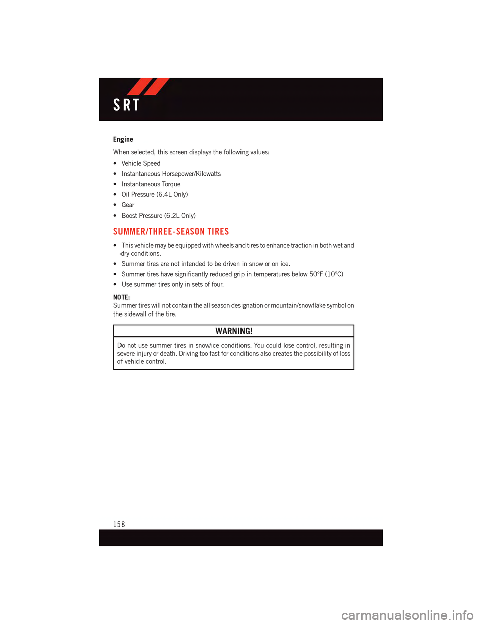 DODGE CHARGER 2015 7.G User Guide Engine
When selected, this screen displays the following values:
•VehicleSpeed
•InstantaneousHorsepower/Kilowatts
•InstantaneousTorque
•OilPressure(6.4LOnly)
•Gear
•BoostPressure(6.2LOnly) DODGE CHARGER 2015 7.G User Guide Engine
When selected, this screen displays the following values:
•VehicleSpeed
•InstantaneousHorsepower/Kilowatts
•InstantaneousTorque
•OilPressure(6.4LOnly)
•Gear
•BoostPressure(6.2LOnly)