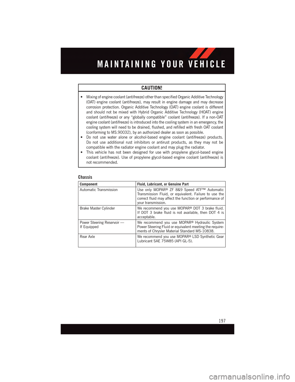 DODGE CHARGER 2015 7.G User Guide CAUTION!
•Mixing of engine coolant (antifreeze) other than specified Organic Additive Technology
(OAT) engine coolant (antifreeze), may result in engine damage and may decrease
corrosion protection.