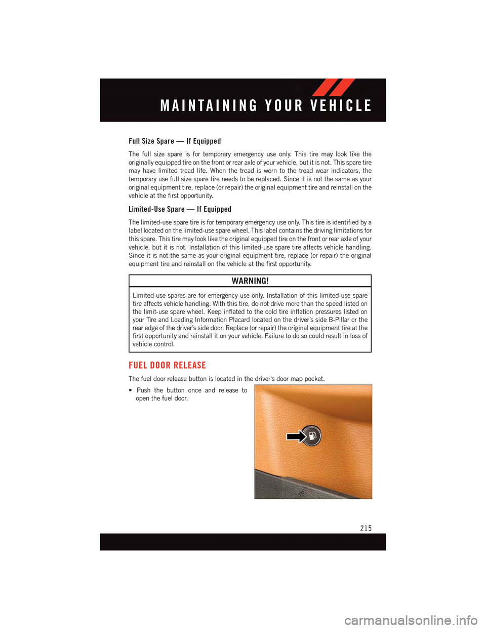 DODGE CHARGER 2015 7.G User Guide Full Size Spare — If Equipped
The full size spare is for temporary emergency use only. This tire may look like the
originally equipped tire on the front or rear axle of your vehicle, but it is not. DODGE CHARGER 2015 7.G User Guide Full Size Spare — If Equipped
The full size spare is for temporary emergency use only. This tire may look like the
originally equipped tire on the front or rear axle of your vehicle, but it is not.