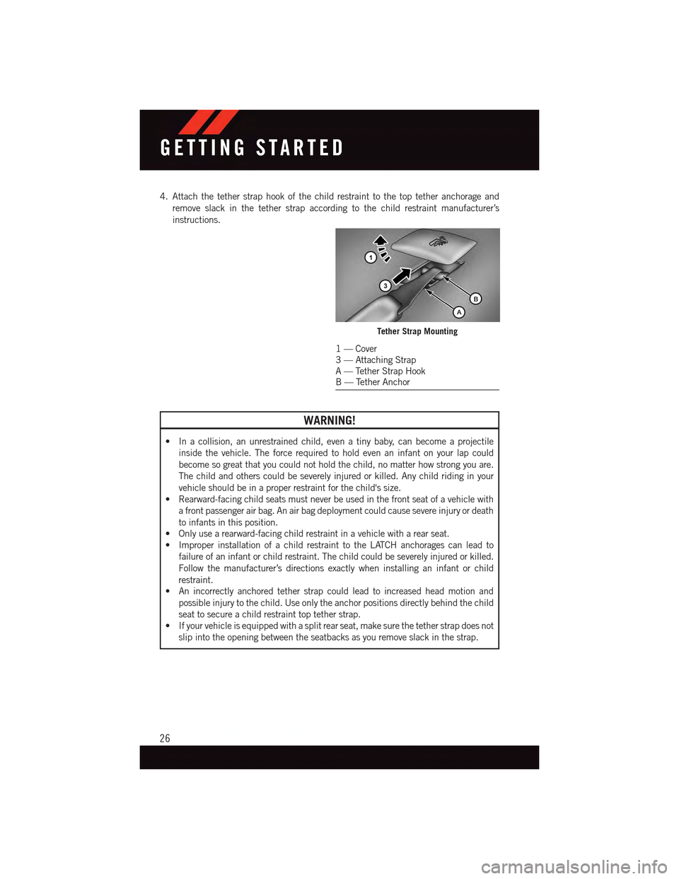 DODGE CHARGER 2015 7.G User Guide 4. Attach the tether strap hook of the child restraint to the top tether anchorage and
remove slack in the tether strap according to the child restraint manufacturer’s
instructions.
WARNING!
•Inac