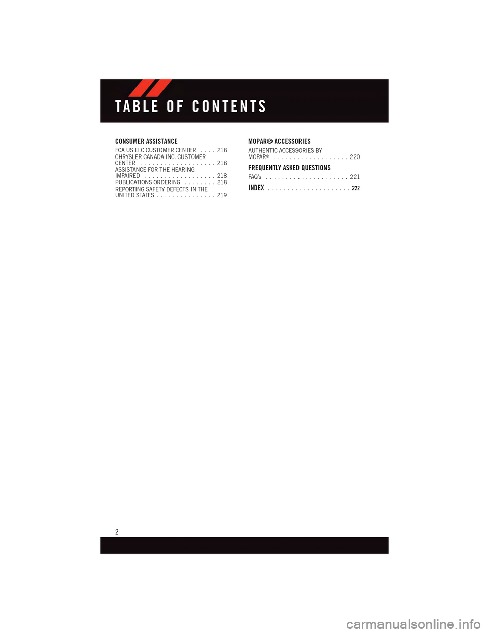DODGE CHARGER 2015 7.G User Guide CONSUMER ASSISTANCE
FCA US LLC CUSTOMER CENTER....218CHRYSLER CANADA INC. CUSTOMERCENTER...................218ASSISTANCE FOR THE HEARINGIMPAIRED..................218PUBLICATIONS ORDERING........218REP