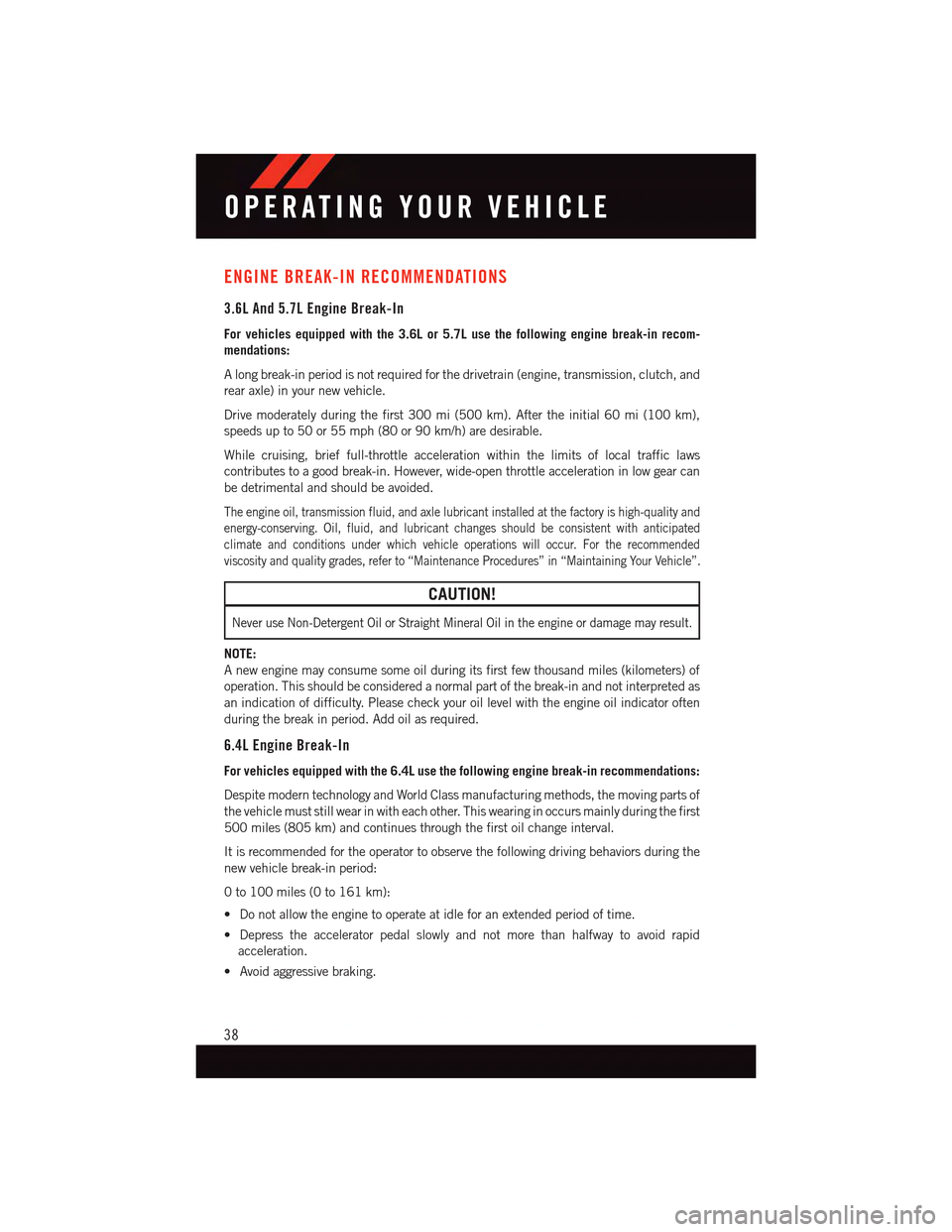 DODGE CHARGER 2015 7.G User Guide ENGINE BREAK-IN RECOMMENDATIONS
3.6L And 5.7L Engine Break-In
For vehicles equipped with the 3.6L or 5.7L use the following engine break-in recom-
mendations:
Alongbreak-inperiodisnotrequiredforthedri DODGE CHARGER 2015 7.G User Guide ENGINE BREAK-IN RECOMMENDATIONS
3.6L And 5.7L Engine Break-In
For vehicles equipped with the 3.6L or 5.7L use the following engine break-in recom-
mendations:
Alongbreak-inperiodisnotrequiredforthedri